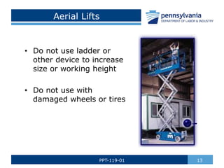 Aerial Lifts
• Do not use ladder or
other device to increase
size or working height
• Do not use with
damaged wheels or tires
13
PPT-119-01
 