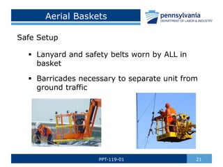 Aerial Baskets
Safe Setup
 Lanyard and safety belts worn by ALL in
basket
 Barricades necessary to separate unit from
ground traffic
21
PPT-119-01
 