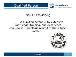 Qualified Person
OSHA 1926.450(b)
A qualified person .…by extensive
knowledge, training, and experience
can….solve….problems related to the subject
matter….
8
PPT-119-01
 
