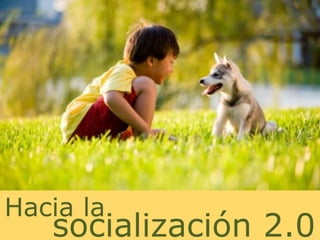 Hacia la
   socialización 2.0
 