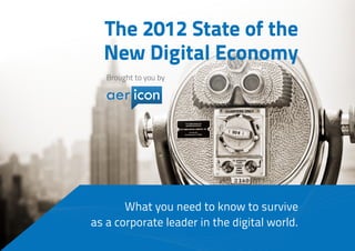 The 2012 State of the
  New Digital Economy
   Brought to you by




       What you need to know to survive
as a corporate leader in the digital world.
 