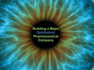 14
Building a Major
Ophthalmic
Pharmaceutical
Company
 