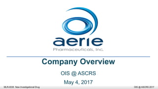 Company Overview
OIS @ ASCRS
May 4, 2017
MLR-0035 New Investigational Drug OIS @ ASCRS 2017
 
