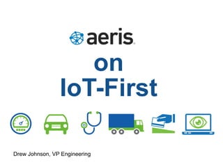on
IoT-First
Drew Johnson, VP Engineering
 