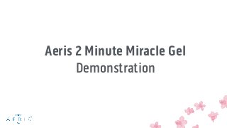 Aeris 2 Minute Miracle Gel
Demonstration
 