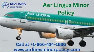www.airlinesminorpolicy.com
Aer Lingus Minor
Policy
Call at +1-866-414-1886
 