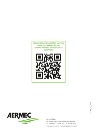 Aermec S.p.A.
Via Roma, 996 - 37040 Bevilacqua (Verona)
Tel. +39 0442 633111 - Fax +39 0442 93577
www.aermec.com - marketing@aermec.com
GGIUI_02_2019
PARA MAYOR INFORMACIÓN SOBRE NUESTROS
PRODUCTOSY SERVICIOS, ESCANEA
EL CORRESPONDIENTE CÓDIGO QR CON SU
SMARTPHONE
 