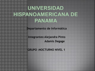 Departamento de Informática
Integrantes:Alejandra Pinto
Adamis Degage
GRUPO :NOCTURNO NIVEL 1
 