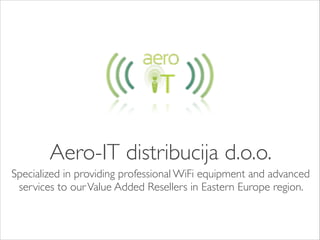 Aero-IT distribucija d.o.o.
Specialized in providing professional WiFi equipment and advanced
services to ourValue Added Resellers in Eastern Europe region.
 