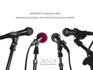 BROADCAST)IT)Experience)2013)
Workshop)Radio)Online:)AlternaAva)de)Futuro)para)el)Medio)

asociación española de radio online

 