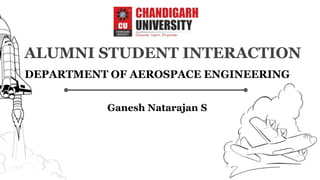 ALUMNI STUDENT INTERACTION
Ganesh Natarajan S
DEPARTMENT OF AEROSPACE ENGINEERING
 
