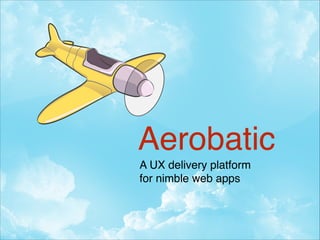 Aerobatic
A UX delivery platform !
for nimble web apps

 