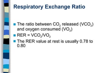 Respiratory Exchange Ratio The ratio between CO 2  released (VCO 2 ) and oxygen consumed (VO 2 ) RER = VCO 2 /VO 2 The RER value at rest is usually 0.78 to 0.80 