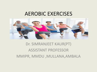 AEROBIC EXERCISES
Dr. SIMRANJEET KAUR(PT)
ASSISTANT PROFESSOR
MMIPR, MMDU ,MULLANA,AMBALA
 