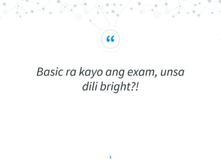 “
Basic ra kayo ang exam, unsa
dili bright?!
1
 