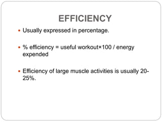EFFICIENCY
 Usually expressed in percentage.
 % efficiency = useful workout×100 / energy
expended
 Efficiency of large muscle activities is usually 20-
25%.
 