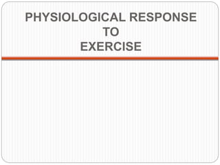 PHYSIOLOGICAL RESPONSE
TO
EXERCISE
 