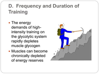 D. Frequency and Duration of
Training
 The energy
demands of high-
intensity training on
the glycolytic system
rapidly depletes
muscle glycogen
 Muscles can become
chronically depleted
of energy reserves
 