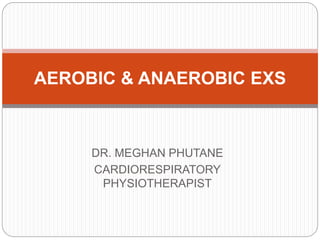 DR. MEGHAN PHUTANE
CARDIORESPIRATORY
PHYSIOTHERAPIST
AEROBIC & ANAEROBIC EXS
 