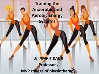 Training the
Anaerobic and
Aerobic Energy
Systems
Dr. AMRIT KAUR
Professor ,
MVP college of physiotherapy
 
