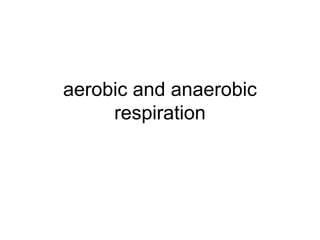 aerobic and anaerobic
respiration
 