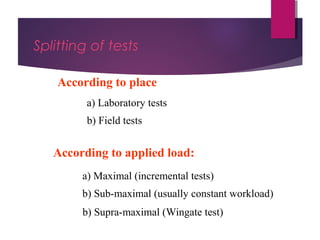 Dr Hadi Rohani,- Blog: www.hadirohani.blogfa.com
Splitting of tests
According to applied load:
According to place
a) Maximal (incremental tests)
b) Sub-maximal (usually constant workload)
b) Supra-maximal (Wingate test)
a) Laboratory tests
b) Field tests
 