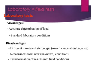 Dr Hadi Rohani,- Blog: www.hadirohani.blogfa.com
Laboratory × field tests
Laboratory tests
Disadvantages:
- Different movement stereotype (rower, canoeist on bicycle?)
- Transformation of results into field conditions
- Accurate determination of load
Advantages:
- Standard laboratory conditions
- Nervousness from new (unknown) conditions
 