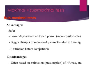Dr Hadi Rohani,- Blog: www.hadirohani.blogfa.com
Maximal × submaximal tests
Sub-maximal tests
- Safer
Advantages:
Disadvantages:
- Lower dependence on tested person (more comfortable)
- Bigger changes of monitored parameters due to training
- Restriction before competition
- Often based on estimation (presumption) of HRmax, etc.
 