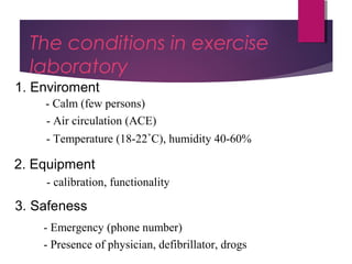 Dr Hadi Rohani,- Blog: www.hadirohani.blogfa.com
The conditions in exercise
laboratory
1. Enviroment
2. Equipment
3. Safeness
- Calm (few persons)
- Air circulation (ACE)
- Temperature (18-22˚C), humidity 40-60%
- calibration, functionality
- Emergency (phone number)
- Presence of physician, defibrillator, drogs
 