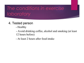 Dr Hadi Rohani,- Blog: www.hadirohani.blogfa.com
The conditions in exercise
laboratory
4. Tested person
- Healthy
- Avoid drinking coffee, alcohol and smoking (at least
12 hours before)
- At least 2 hours after food intake
 