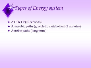 Types of Energy system
 ATP & CP(10 seconds)
 Anaerobic paths (glycolytic metabolism)(1 minutes)
 Aerobic paths (long term )
 