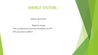 ENERGY SYSTEMS
Muscle contraction
|
Requires energy
This is produced by chemical breakdown of ATP
ATP converted to ADP+P
 