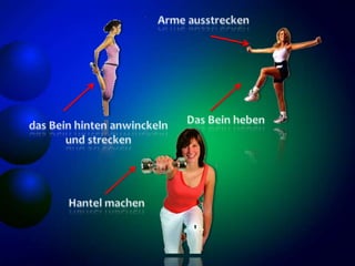Arme ausstreckenDas Bein hebendas Bein hinten anwinckeln und streckenHantel machen