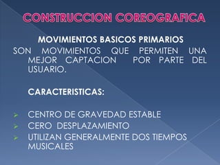 CONSTRUCCION COREOGRAFICAMOVIMIENTOS BASICOS PRIMARIOSSON MOVIMIENTOS QUE PERMITEN UNA MEJOR CAPTACION  POR PARTE DEL USUARIO.CARACTERISTICAS:CENTRO DE GRAVEDAD ESTABLE
