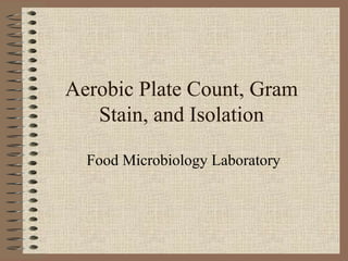 Aerobic Plate Count, Gram
Stain, and Isolation
Food Microbiology Laboratory

 