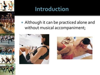 

Although it can be practiced alone and
without musical accompaniment;

 