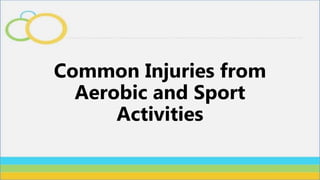 Common Injuries from
Aerobic and Sport
Activities
 