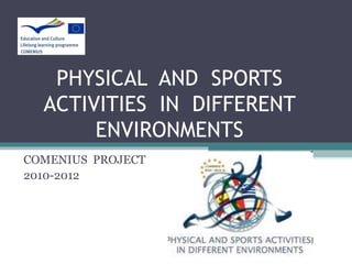 PHYSICAL AND SPORTS
ACTIVITIES IN DIFFERENT
ENVIRONMENTS
COMENIUS PROJECT
2010-2012
 