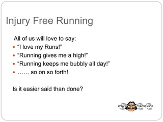 Injury Free Running
All of us will love to say:
 “I love my Runs!”
 “Running gives me a high!”
 “Running keeps me bubbly all day!”
 …… so on so forth!
Is it easier said than done?
 