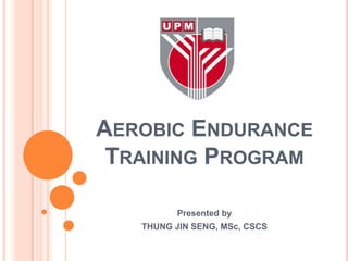 AEROBIC ENDURANCE
 TRAINING PROGRAM

          Presented by
   THUNG JIN SENG, MSc, CSCS
 