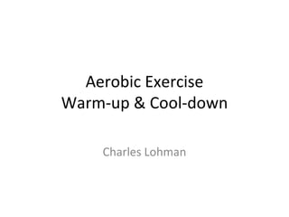 Aerobic Exercise Warm-up & Cool-down Charles Lohman 