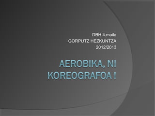 DBH 4.maila
GORPUTZ HEZKUNTZA
          2012/2013
 