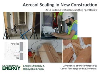 Dave Bohac, dbohac@mncee.org
Center for Energy and Environment
Aerosol Sealing in New Construction
2017 Building Technologies Office Peer Review
 