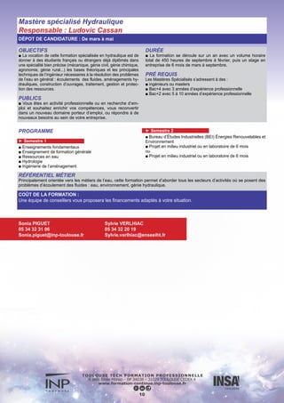 OBJECTIVES
■ To prepare students for challenging projects for the aerospace
domain. Aware of the real need for a multidisciplinary approach,
the program prepares students with in-depth and comprehensive
knowledge of the underlying technologies involved in embedded
systems. The program focuses on both theoretical and concrete
aspects. It aims at:
- developing competencies, both at system-level and function level
design for the engineering of Embedded Systems, based on strong
basics of complementary subjects: electronics, computer science,
energy conversion and management, automatic control, telecom-
munications and networks;
- developing the system approach through integrated projects to
master specific methods and tools applied to the following do-
mains: aeronautics, space and automobile. The training for this
Master’s degree is multidisciplinary. It covers all hardware (electro-
nics, energy), software (computer science, links with network, mo-
delling, analysis and certification) and control issues of Embedded
Systems within an integrated system based perspective.
APPLICANTS
■ Employees and job searchers who would like to take up their
studies again.
DURATION
■ The Embedded Systems Master Program is a 12 month
course consisting of lessons during the first semester and a pro-
fessional thesis in the aerospace industry or in a laboratory in
France or abroad during the second semester.
REQUIREMENTS
■ Applicants must have a Master degree, or an equivalent de-
gree in science or engineering, or a bachelor degree with at
least 3 years of professional experience.
■ Language qualification requested:
■ TOEFL (Paper-based): 550,
■ TOEFL (IBT): 79,
■ TOEIC: 750,
■ IELTS: 6.0,
■ CAE Cambridge,…
PROGRAM
■ Computer science
■ Control systems
■ Electronics
■ Energy
■ Networks
■ Embedded Systems Engineering – Applications
■ Embedded Systems Engineering – Courses
■ ISAE Information system user – Introduction
■ Multi-disciplinary project
Advanced master Embedded Systems
Responsible: Jérôme Hugues
Several admission committees scheduled from February to July
11
INDUSTRIAL CONTEXT
■ Career opportunities in this area are numerous and are growing in a variety of large and small companies.
■ This Embedded Systems Master qualifies students for employment as designers, developers, research engineers and project
managers in design and development of innovative embedded systems.
COSTS :
Please contact us for more information about the cost of this course.
Sonia PIGUET
05 34 32 31 06
sonia.piguet@inp-toulouse.fr
Philippe GALAUP
05 61 33 80 27
info-masters@isae.fr
 