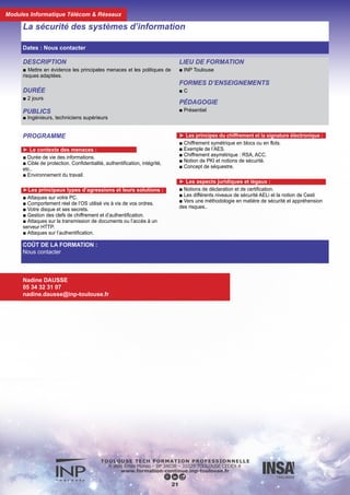 DESCRIPTION
■ Acquérir les clés théoriques et pratiques permettant de com-
prendre et dominer les nouvelles problématiques inhérentes
aux réseaux embarqués de dernière génération.
DURÉE
■ 2 jours
PUBLICS
■ Ingénieurs, techniciens supérieurs
FORMES D’ENSEIGNEMENTS
■ C
PÉDAGOGIE
■ Mixte (présentiel et distant)
Les réseaux embarqués : avionique, véhicules terrestres, navires
PROGRAMME
■ Analyse théorique de la problématique des réseaux embar-
qués
■ Les problèmes de fiabilité, de débit, de maintenance
■ Les protocoles adaptés aux environnements avionique
■ L’exemple du réseau Ethernet commuté pour l’A380 et
l’A400M
COÛT DE LA FORMATION :
Nous contacter
Nadine DAUSSE
05 34 32 31 07
nadine.dausse@inp-toulouse.fr
22
Dates : Nous contacter
Modules Informatique Télécom & Réseaux
 