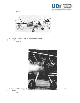 MD 83
c. Tren fijo ó inmóvil. Puede ser triciclo o patín de cola
Ej. C-152
Piper J3
d. Tren retráctil. Limpia el avión.
Ej. MD 83
757
 