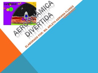 ELABORADO POR: MA. ARLETH ADRIANA FLORES HERNANDEZ AERODINÁMICA   DIVERTIDA 