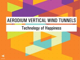 AERODIUM VERTICAL WIND TUNNELS
      Technology of Happiness
 