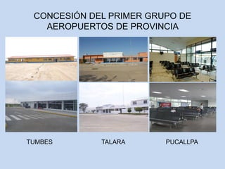 CONCESIÓN DEL PRIMER GRUPO DE
AEROPUERTOS DE PROVINCIA
TUMBES TALARA PUCALLPA
 