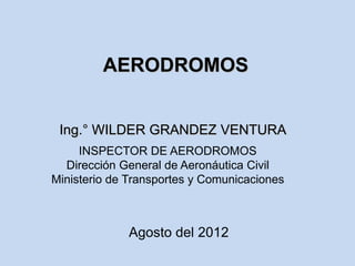 AERODROMOS
Ing.° WILDER GRANDEZ VENTURA
Agosto del 2012
INSPECTOR DE AERODROMOS
Dirección General de Aeronáutica Civil
Ministerio de Transportes y Comunicaciones
 
